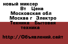 новый миксер HOMESTAR HS 2005 150 Вт › Цена ­ 710 - Московская обл., Москва г. Электро-Техника » Бытовая техника   